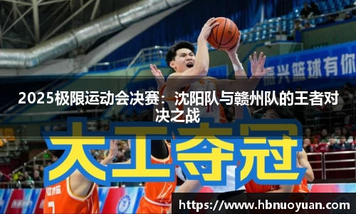 2025极限运动会决赛：沈阳队与赣州队的王者对决之战