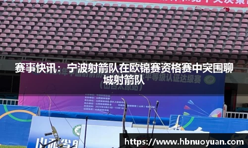 赛事快讯：宁波射箭队在欧锦赛资格赛中突围聊城射箭队
