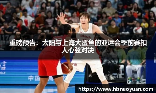 重磅预告：太阳与上海大鲨鱼的亚运会季前赛扣人心弦对决