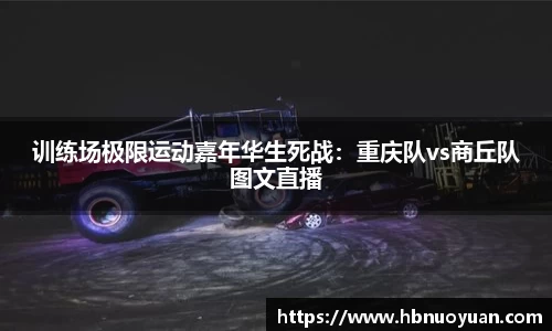 训练场极限运动嘉年华生死战：重庆队vs商丘队图文直播