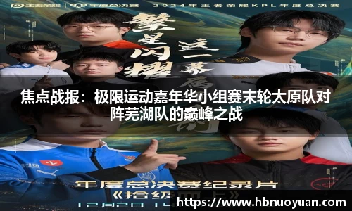 焦点战报：极限运动嘉年华小组赛末轮太原队对阵芜湖队的巅峰之战