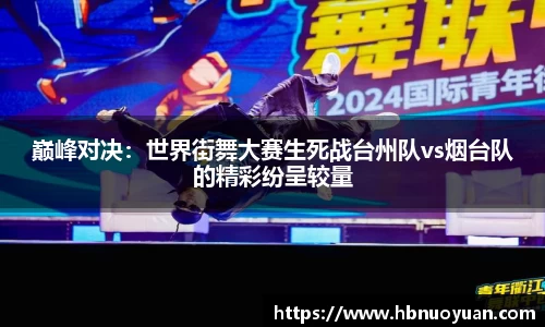 巅峰对决：世界街舞大赛生死战台州队vs烟台队的精彩纷呈较量