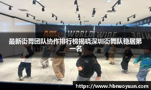 最新街舞团队协作排行榜揭晓深圳街舞队稳居第一名