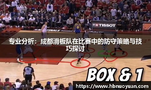 专业分析：成都滑板队在比赛中的防守策略与技巧探讨