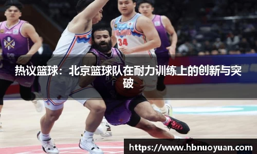 热议篮球：北京篮球队在耐力训练上的创新与突破