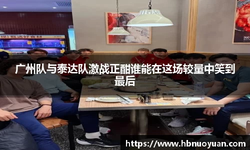 广州队与泰达队激战正酣谁能在这场较量中笑到最后