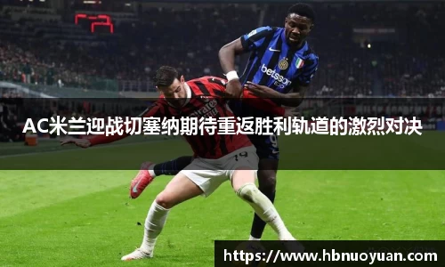 AC米兰迎战切塞纳期待重返胜利轨道的激烈对决