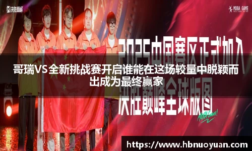 哥瑞VS全新挑战赛开启谁能在这场较量中脱颖而出成为最终赢家