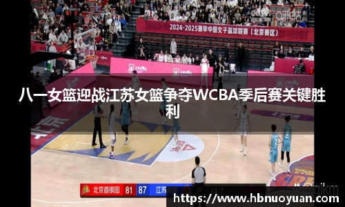 八一女篮迎战江苏女篮争夺WCBA季后赛关键胜利