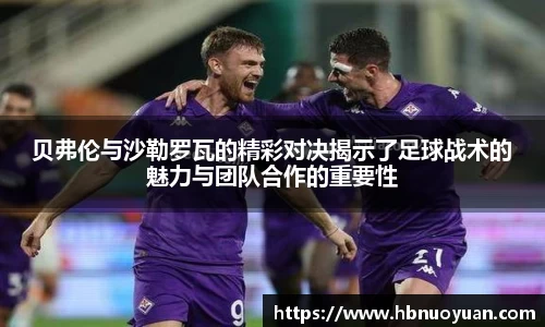 贝弗伦与沙勒罗瓦的精彩对决揭示了足球战术的魅力与团队合作的重要性