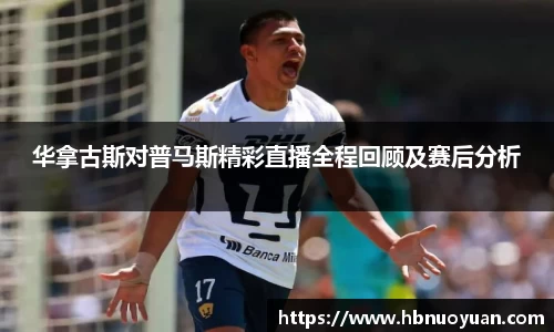 华拿古斯对普马斯精彩直播全程回顾及赛后分析